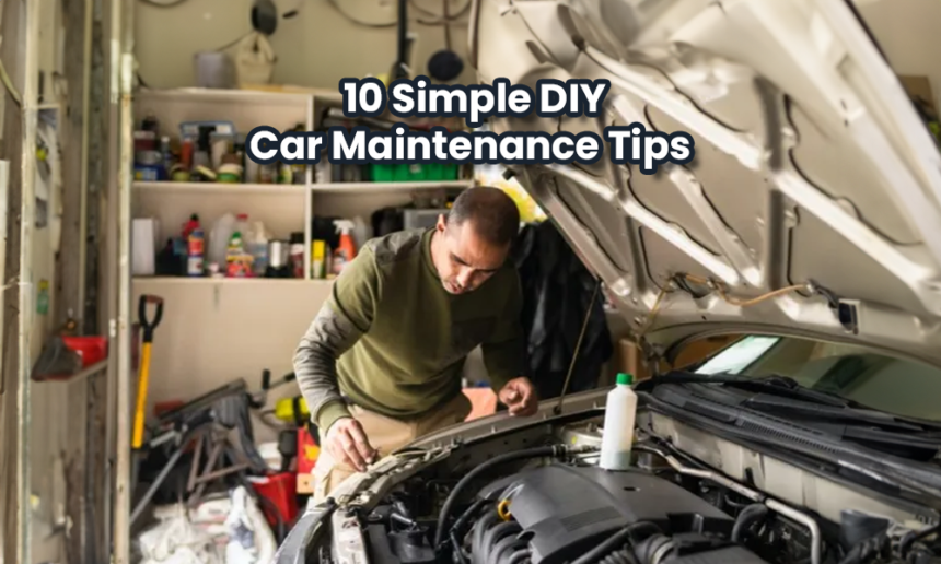 10 Simple DIY Car Maintenance Tips to Keep Your Vehicle in Top Shape